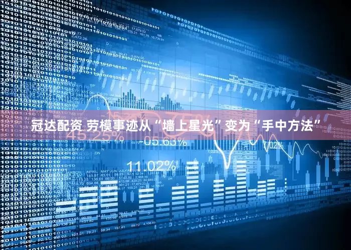 冠达配资 劳模事迹从“墙上星光”变为“手中方法”