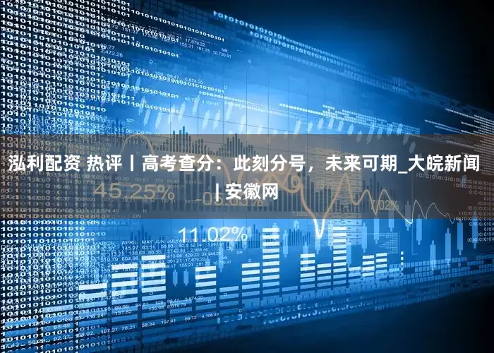 泓利配资 热评丨高考查分：此刻分号，未来可期_大皖新闻 | 安徽网