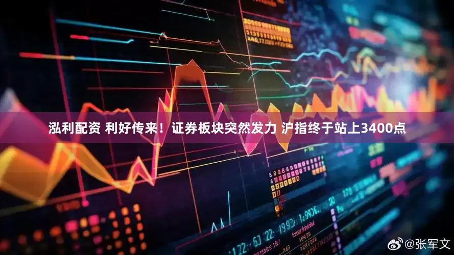 泓利配资 利好传来！证券板块突然发力 沪指终于站上3400点