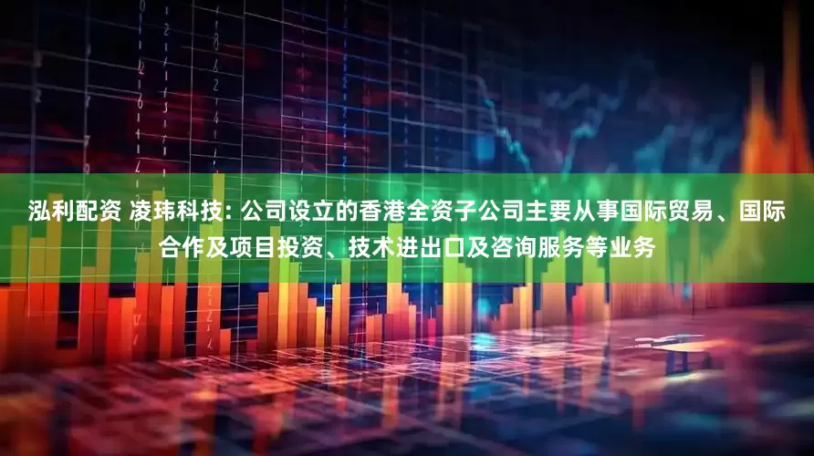 泓利配资 凌玮科技: 公司设立的香港全资子公司主要从事国际贸易、国际合作及项目投资、技术进出口及咨询服务等业务