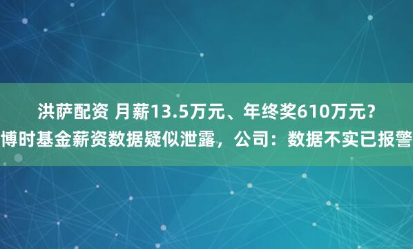 洪萨配资 月薪13.5万元、年终奖610万元？博时基金薪资数据疑似泄露，公司：数据不实已报警