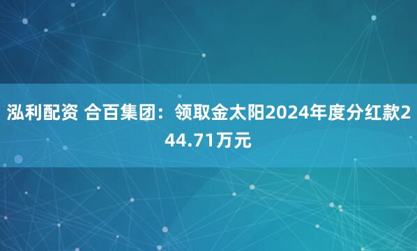 泓利配资 合百集团：领取金太阳2024年度分红款244.71万元