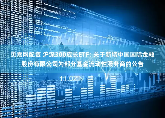 贝嘉网配资 沪深300成长ETF: 关于新增中国国际金融股份有限公司为部分基金流动性服务商的公告