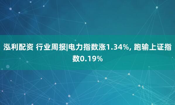 泓利配资 行业周报|电力指数涨1.34%, 跑输上证指数0.19%